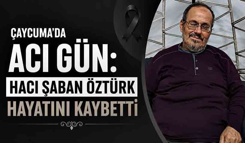 Çaycuma'da acı gün: Hacı Şaban Öztürk hayatını kaybetti