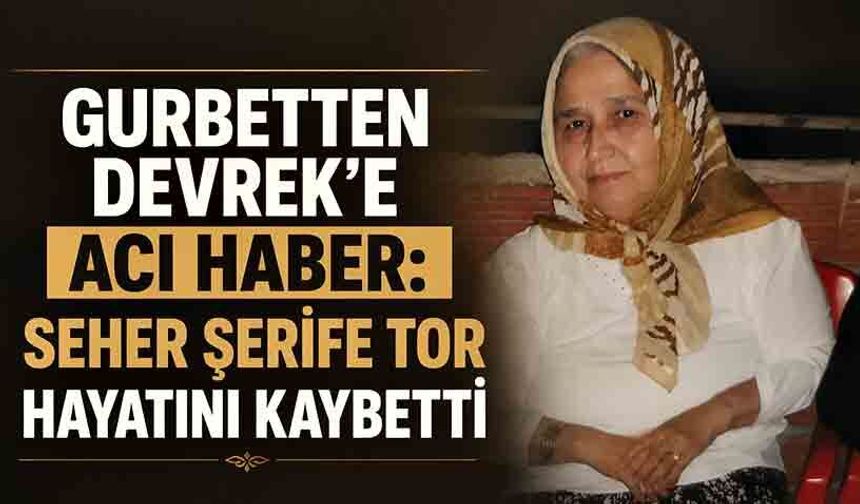 Gurbetten Devrek'e acı haber: Seher Şerife Tor hayatını kaybetti