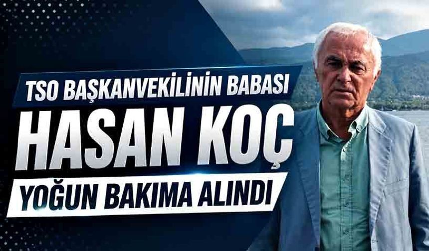 TSO Başkanvekilinin babası Hasan Koç yoğun bakıma alındı
