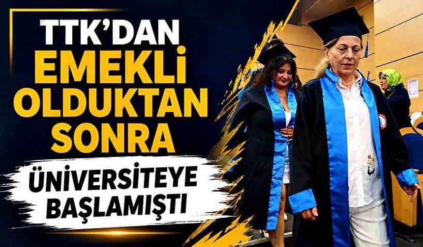 TTK’dan emekli olduktan sonra üniversiteye başlamıştı