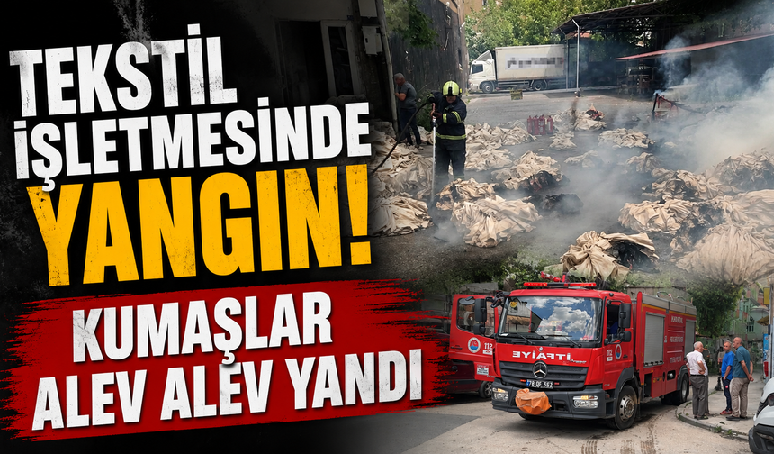 Tekstil işletmesinde yangın! Kumaşlar alev alev yandı