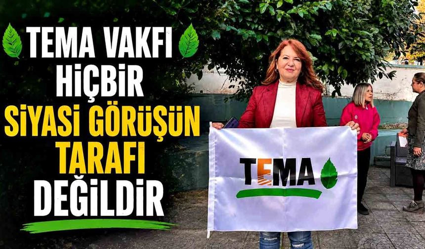 TEMA Vakfı hiçbir siyasi görüşün tarafı değildir
