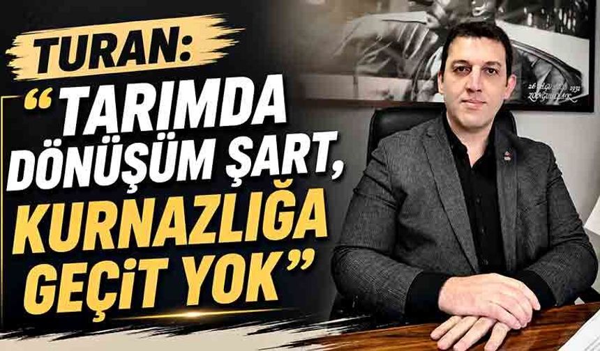Turan: “Tarımda dönüşüm şart, kurnazlığa geçit yok”