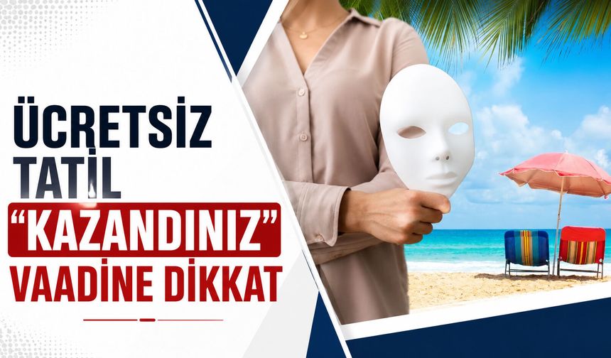 "Ücretsiz tatil kazandınız" vaadine dikkat