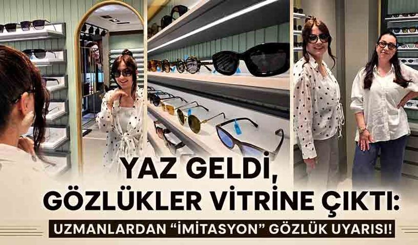 Yaz geldi, gözlükler vitrine çıktı: Uzmanlardan "imitasyon" gözlük uyarısı!