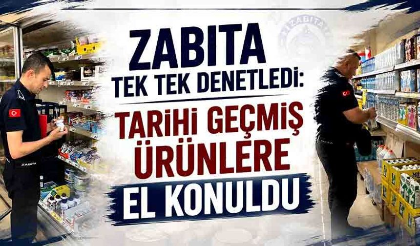 Zabıta tek tek denetledi: Tarihi geçmiş ürünlere el konuldu