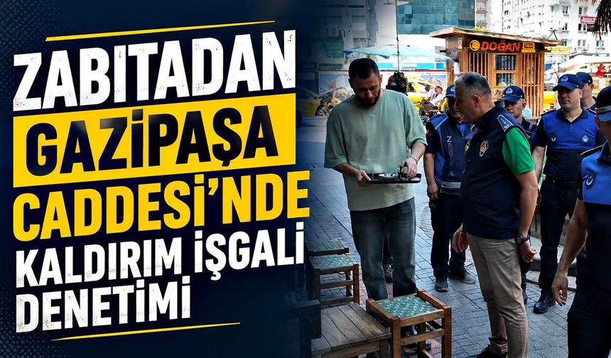 Zabıtadan Gazipaşa Caddesi'nde kaldırım işgali denetimi