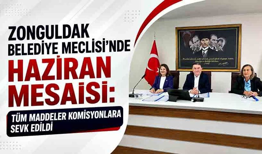 Zonguldak Belediye Meclisi’nde Haziran mesaisi: Tüm maddeler komisyonlara sevk edildi