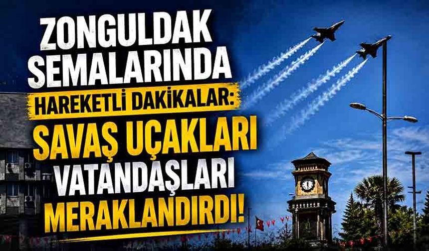 Zonguldak semalarında hareketli dakikalar: Savaş uçakları vatandaşları meraklandırdı!