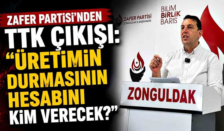 Zafer Partisi’nden TTK çıkışı: “Üretimin durmasının hesabını kim verecek?”