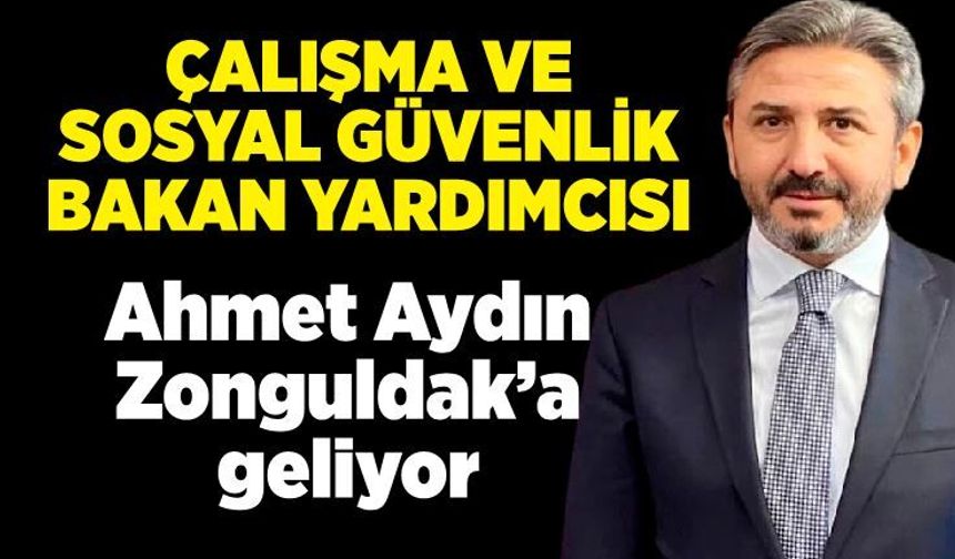 Çalışma ve Sosyal Güvenlik Bakan Yardımcısı Ahmet Aydın Zonguldak’a geliyor