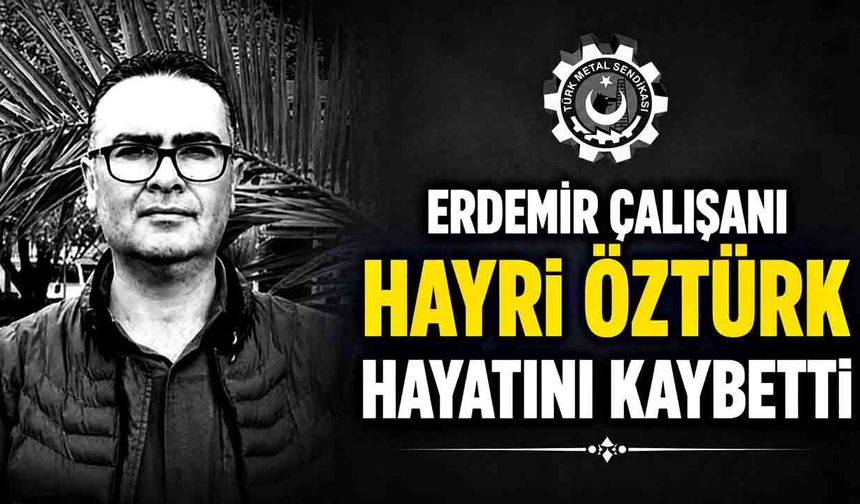 ERDEMİR çalışanı Hayri Öztürk hayatını kaybetti