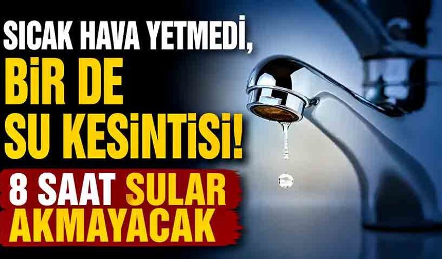 Belediye duyurdu: Kavurucu sıcakta 8 saatlik su kesintisi!