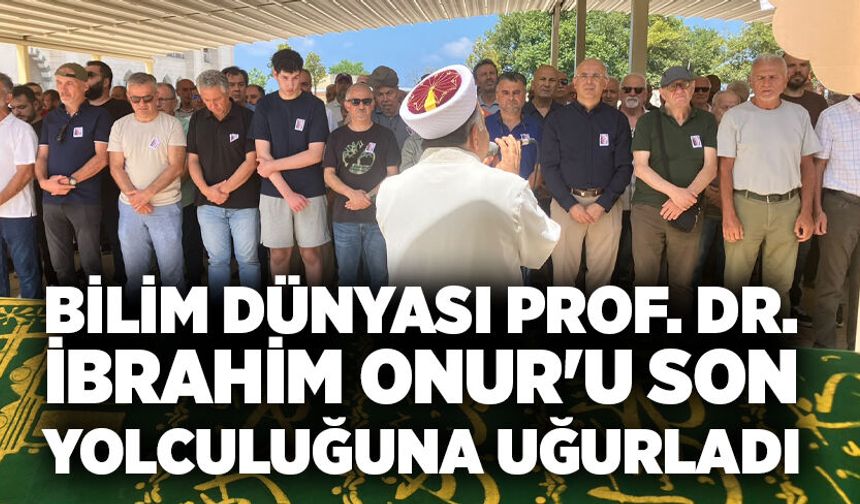 Bilim Dünyası Prof. Dr. İbrahim Onur'u Son Yolculuğuna Uğurladı