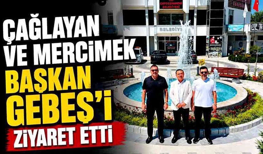 Çağlayan ve Mercimek Başkan Gebeş’i ziyaret etti