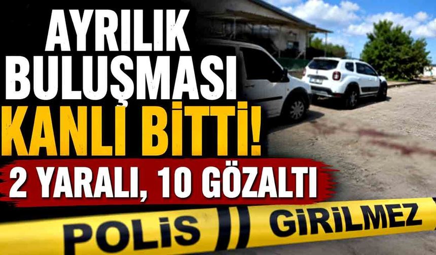Ayrılık meselesi iki aileyi karşı karşıya getirdi: 2 yaralı, 10 gözaltı