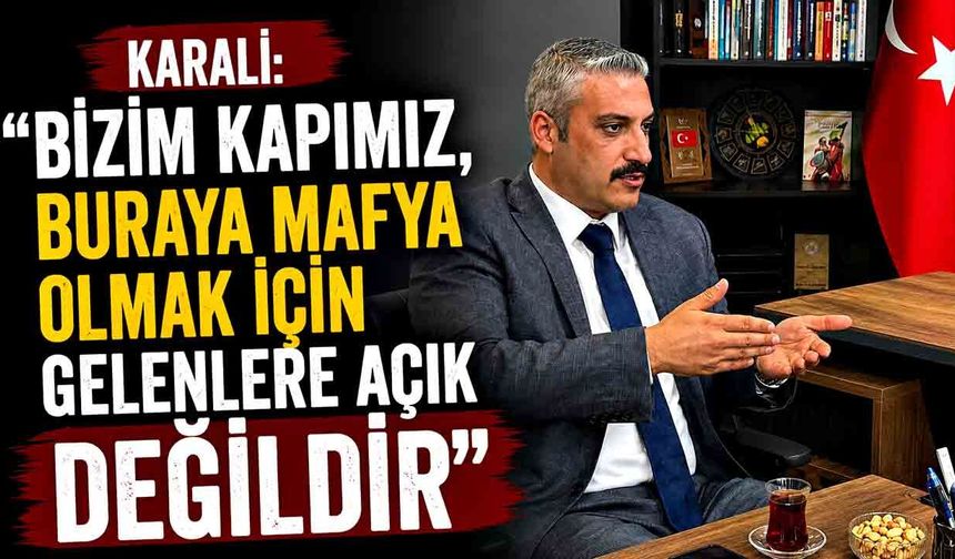 Karali: “Bizim kapımız, buraya mafya olmak için gelenlere açık değildir”