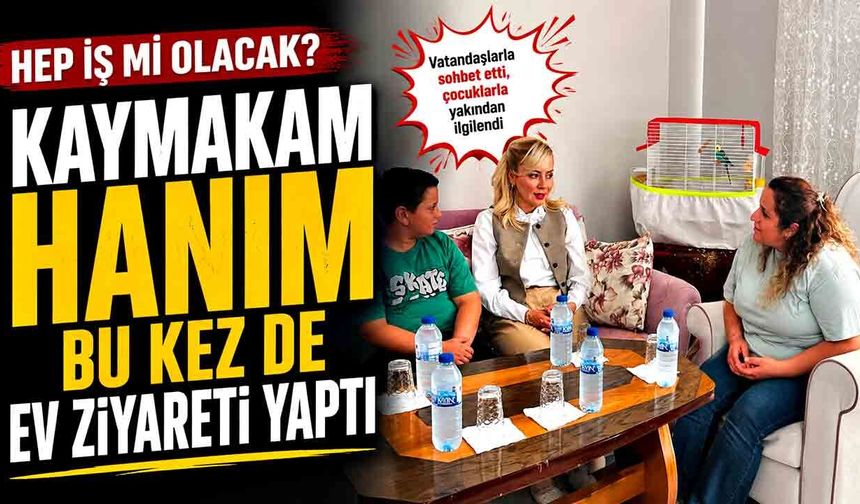 Hep iş mi olacak? Kaymakam hanım bu kez de ev ziyareti yaptı