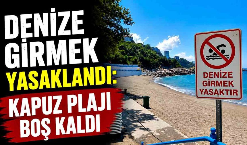 Denize Girmek Yasaklandı: Kapuz Plajı Boş Kaldı