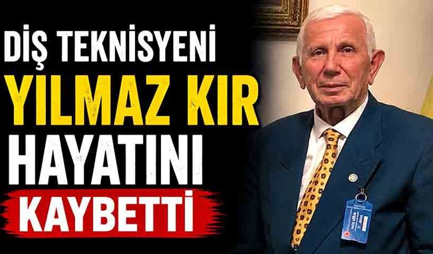 Diş teknisyeni Yılmaz Kır hayatını kaybetti