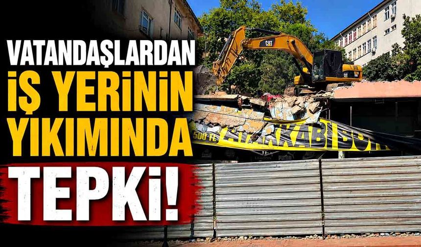 Vatandaşlardan iş yerinin yıkımında tepki