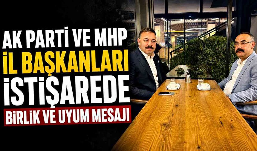 AK Parti ve MHP İl Başkanları istişarede bulundu