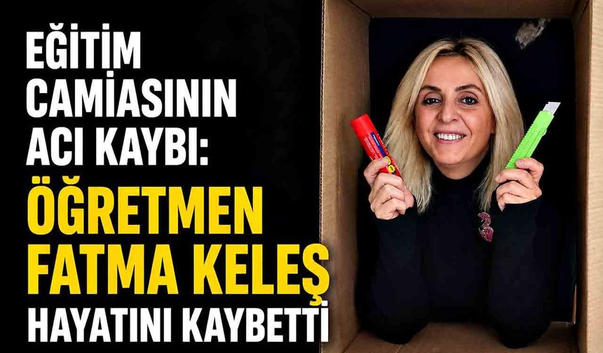 Eğitim camiasının acı kaybı: Öğretmen Fatma Keleş hayatını kaybetti