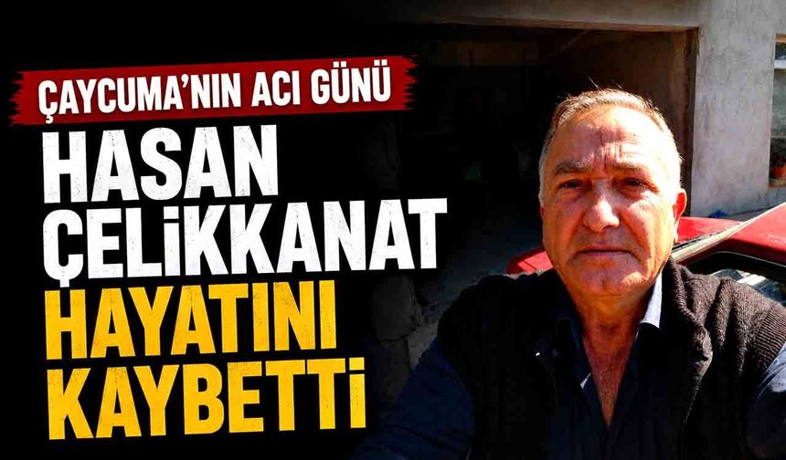 Çaycuma’nın acı günü : Hasan Çelikkanat hayatını kaybetti