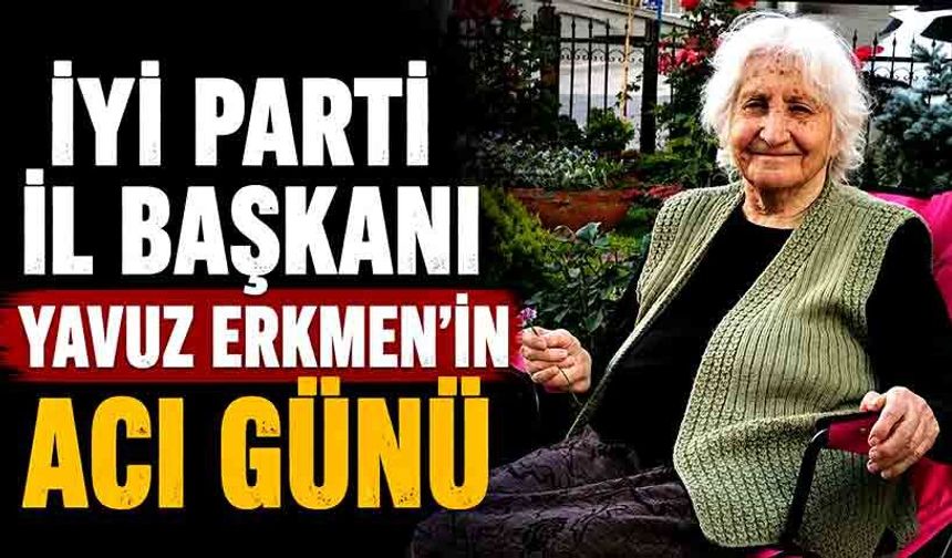 İYİ Parti İl Başkanı Yavuz Erkmen'in Acı Günü