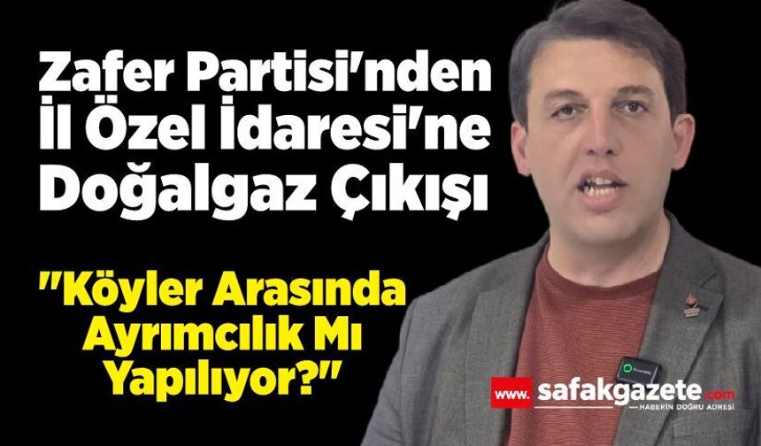 Zafer Partisi'nden İl Özel İdaresi'ne Doğalgaz Çıkışı: "Köyler Arasında Ayrımcılık Mı Yapılıyor?"