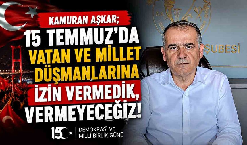 Kamuran Aşkar; 15 Temmuz’da vatan ve millet düşmanlarına izin vermedik, vermeyeceğiz