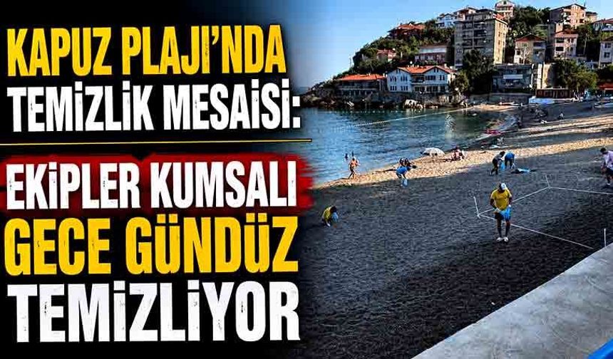 Kapuz Plajı'nda temizlik mesaisi: Ekipler kumsalı gece gündüz temizliyor