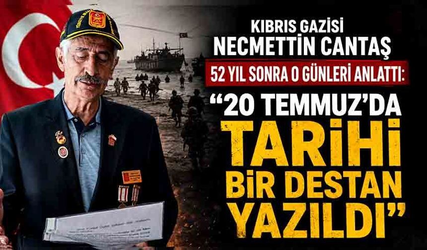Kıbrıs Gazisi Necmettin Cantaş 52 yıl sonra o günleri anlattı: "20 Temmuz’da tarihi bir destan yazıldı"