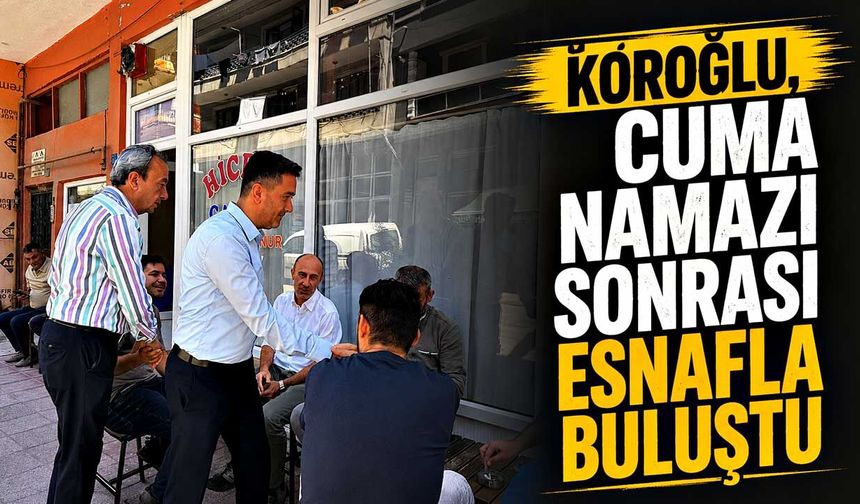 Köroğlu, Cuma namazı sonrası esnafla buluştu