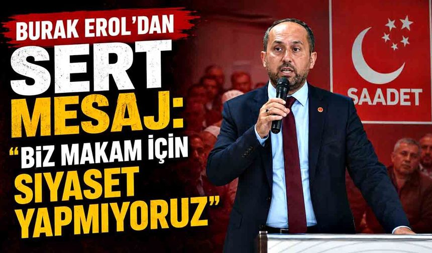 Burak Erol'dan Sert Mesaj: "Biz Makam İçin Siyaset Yapmıyoruz"