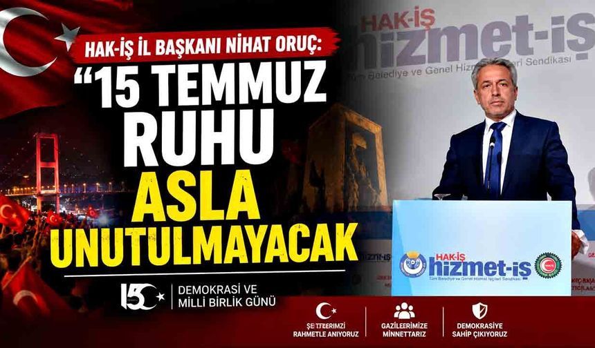 HAK-İŞ İl Başkanı Nihat Oruç: 15 Temmuz Ruhu Asla Unutulmayacak