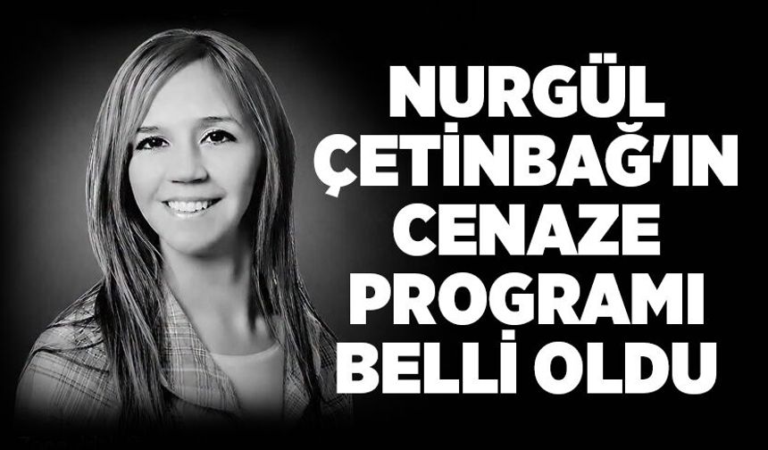 Nurgül Çetinbağ'ın cenaze programı belli oldu