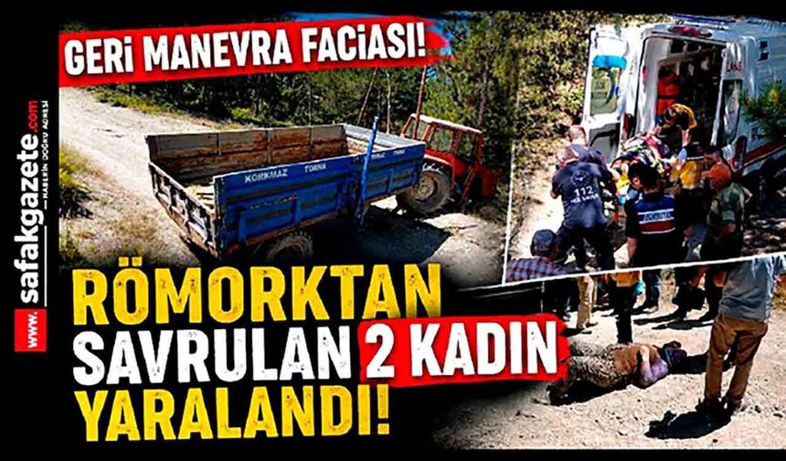 Geri Manevra Faciası! Römorktan Savrulan 2 Kadın Yaralandı