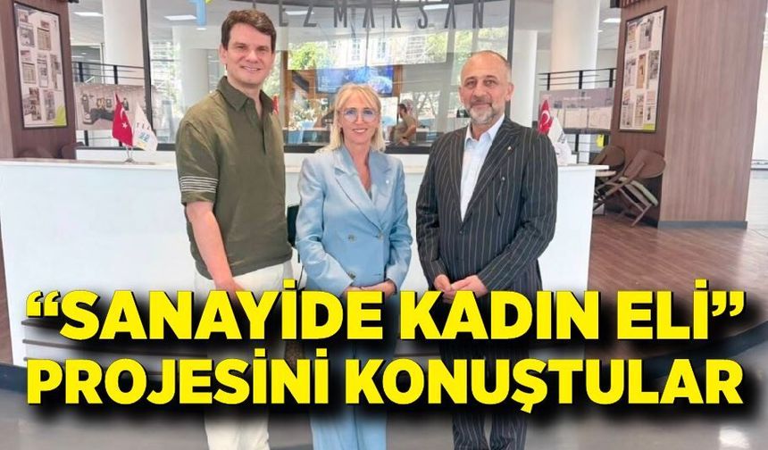 “Sanayide Kadın Eli” Projesini konuştular