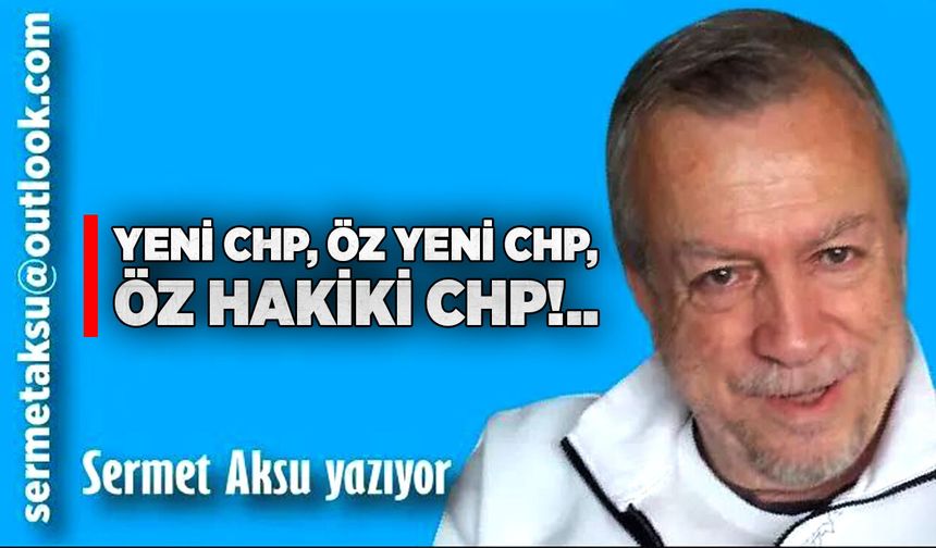 YENİ CHP, ÖZ YENİ CHP,  ÖZ HAKİKİ CHP!..