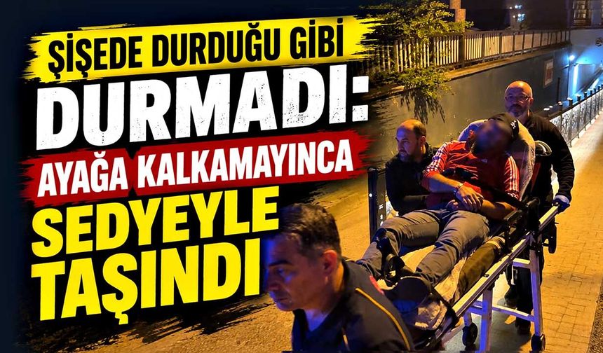 Şişede durduğu gibi durmadı: Ayağa kalkamayınca sedyeyle taşındı