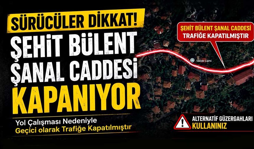 Sürücüler dikkat! Şehit Bülent Şanal Caddesi kapanıyor