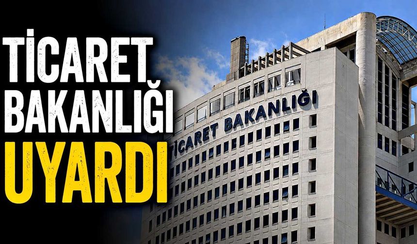 Ticaret Bakanlığı uyardı