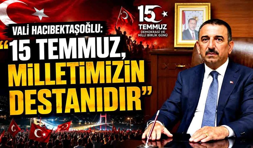 Vali Hacıbektaşoğlu: "15 Temmuz, Milletimizin Destanıdır"