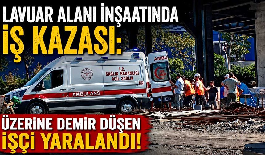 Zonguldak Lavuar alanı inşaatında iş kazası: Üzerine demir düşen işçi yaralandı!