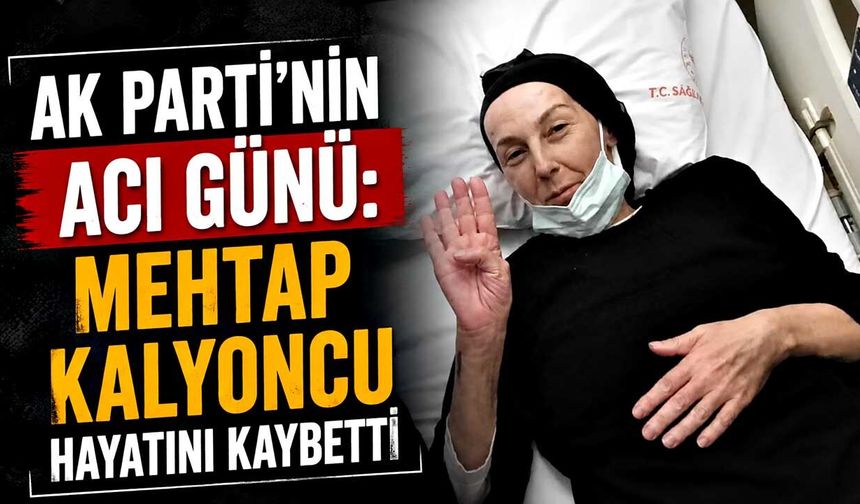 AK Parti'nin acı günü: Mehtap Kalyoncu hayatını kaybetti