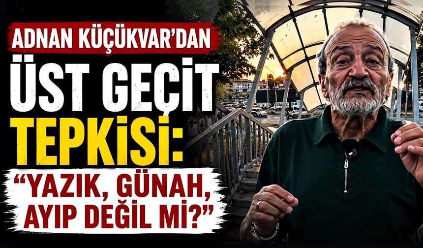 Adnan Küçükvar’dan üst geçit tepkisi: “Yazık, günah, ayıp değil mi?”
