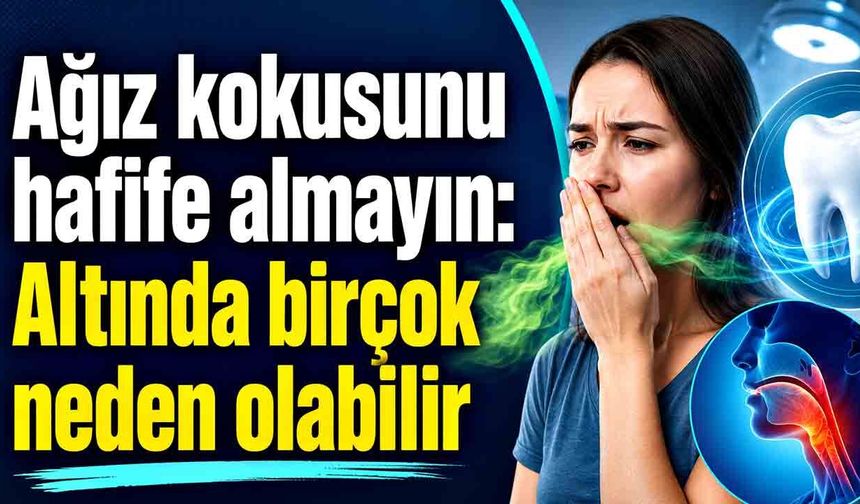 Ağız kokusunu hafife almayın: Altında birçok neden olabilir