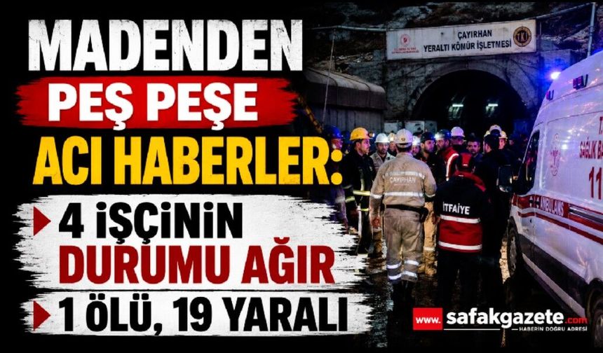 Madenden peş peşe acı haberler: 4 işçinin durumu ağır, 1 ölü, 19 yaralı