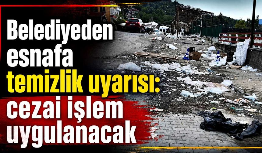 Belediyeden esnafa temizlik uyarısı: Cezai işlem uygulanacak